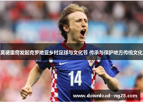莫德里奇发起克罗地亚乡村足球与文化节 传承与保护地方传统文化