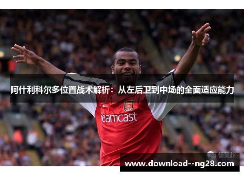 阿什利科尔多位置战术解析：从左后卫到中场的全面适应能力