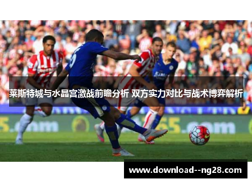 莱斯特城与水晶宫激战前瞻分析 双方实力对比与战术博弈解析