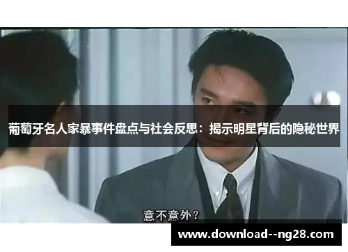 葡萄牙名人家暴事件盘点与社会反思：揭示明星背后的隐秘世界