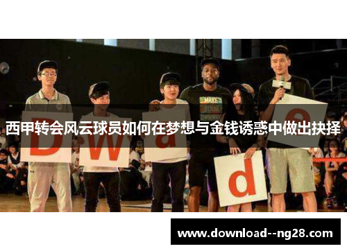 西甲转会风云球员如何在梦想与金钱诱惑中做出抉择 西甲转会风云球员如何在梦想与金钱诱惑中做出抉择