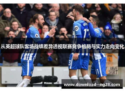 从英超球队客场战绩差异透视联赛竞争格局与实力走向变化