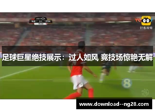 足球巨星绝技展示:过人如风 竞技场惊艳无解 足球巨星绝技展示:过人如风 竞技场惊艳无解