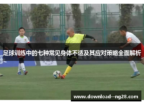 足球训练中的七种常见身体不适及其应对策略全面解析