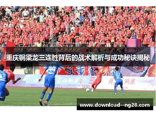 重庆铜梁龙三连胜背后的战术解析与成功秘诀揭秘 重庆铜梁龙三连胜背后的战术解析与成功秘诀揭秘