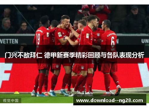 门兴不敌拜仁 德甲新赛季精彩回顾与各队表现分析