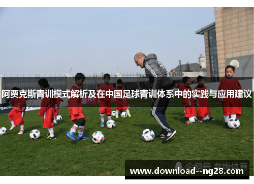阿贾克斯青训模式解析及在中国足球青训体系中的实践与应用建议 阿贾克斯青训模式解析及在中国足球青训体系中的实践与应用建议