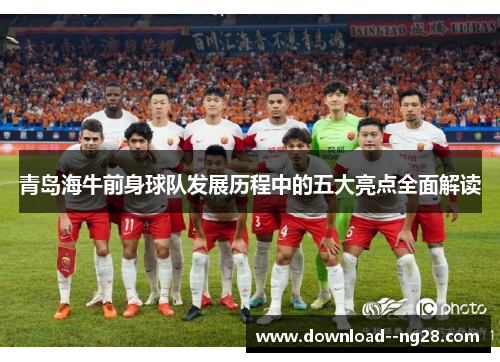 青岛海牛前身球队发展历程中的五大亮点全面解读 青岛海牛前身球队发展历程中的五大亮点全面解读
