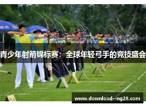 青少年射箭锦标赛：全球年轻弓手的竞技盛会