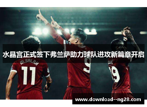 水晶宫正式签下弗兰萨助力球队进攻新篇章开启 水晶宫正式签下弗兰萨助力球队进攻新篇章开启