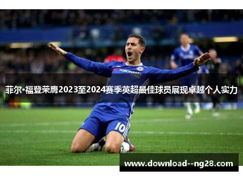 菲尔·福登荣膺2023至2024赛季英超最佳球员展现卓越个人实力 菲尔·福登荣膺2023至2024赛季英超最佳球员展现卓越个人实力