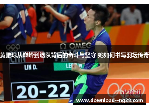 黄雅琼从巅峰到退队背后的奋斗与坚守 她如何书写羽坛传奇