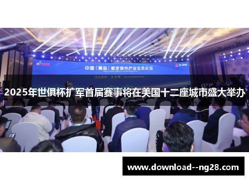2025年世俱杯扩军首届赛事将在美国十二座城市盛大举办