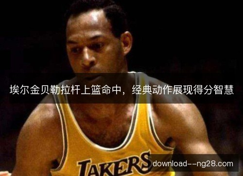 埃尔金贝勒拉杆上篮命中，经典动作展现得分智慧